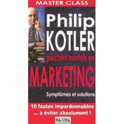 Master class : péchés mortels en marketing : symptômes et solutions Philip Kotler Maxima Laurent du Mesnil