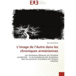 L'image de l'Autre dans les chroniques arméniennes : Les chroniques Mineures de l'Arménie occidental Kohoutková, Petra Editions Universitaires Européennes