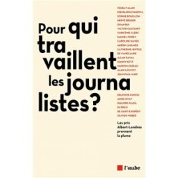 Pour qui travaillent les journalistes ? : les prix Albert-Londres prennent la plume Alani, Feurat Ed. de l'Aube