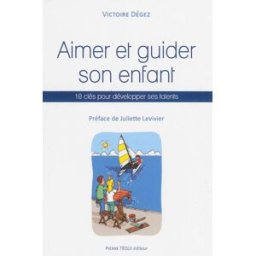 Aimer et guider son enfant : 10 clés pour développer ses talents Victoire Degez Téqui