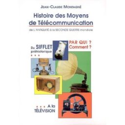 Histoire des moyens de télécommunication : de l'Antiquité à la Seconde Guerre mondiale : du sifflet Jean-Claude Montagné J.-C. Montagné