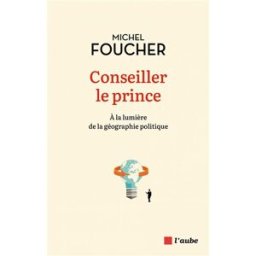Conseiller le prince : à la lumière de la géographie politique Michel Foucher Ed. de l'Aube