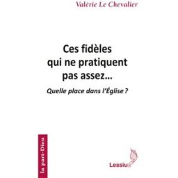 Ces fidèles qui ne pratiquent pas assez... : quelle place dans l'Eglise ? Valérie Le Chevalier Lessius