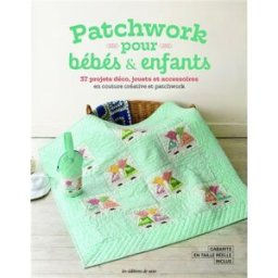 Patchwork pour bébés & enfants : 37 projets déco, jouets et accessoires en couture créative et patch oeuvre collective Editions de Saxe