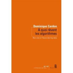 A quoi rêvent les algorithmes : nos vies à l'heure des big data Dominique Cardon Seuil, la République des idées