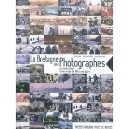 La Bretagne des photographes : la construction d'une image de 1841 à nos jours Alain Croix, Didier Guyvarc'h, Marc Rapilliard Presses universitaires de Rennes
