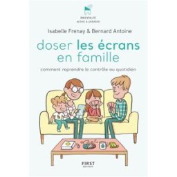 Doser les écrans en famille : comment reprendre le contrôle des outils numériques Isabelle Frenay, Bernard Antoine First Editions