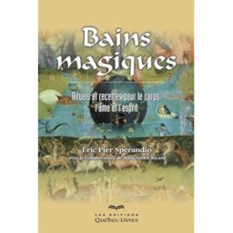 Bains magiques : rituels et recettes pour le corps, l'âme et l'esprit Eric Pier Sperandio, Marc-André Ricard Les éditions Québec-Livres