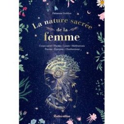 La nature sacrée de la femme : corps sacré, plantes, lunes, méditations, pierres, énergies, chamanis Fabienne Goddyn Rustica