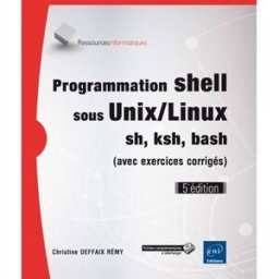 Programmation shell sous Unix-Linux : ksh, bash, sh (avec exercices corrigés) Christine Deffaix Rémy ENI