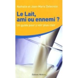 Le lait, ami ou ennemi ? : un guide pour y voir plus clair Nathalie Delecroix, Jean-Marie Delecroix Ed. Médicis