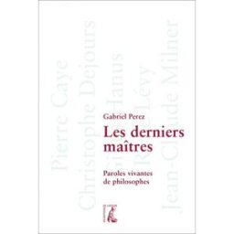 Les derniers maîtres : paroles vivantes de philosophes : Pierre Gaye, Christophe Dejours, Gilles Han gabriel perez, pierre caye, christophe dejours, romain buin Ed. de l'Atelier