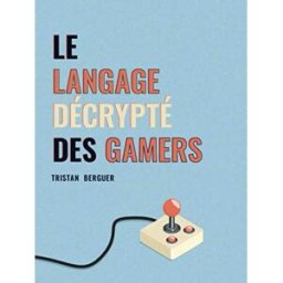 Le langage décrypté des Gamers: Le dictionnaire des joueurs de jeux vidéo Berguer, Tristan Independently published
