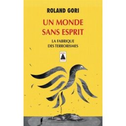 Un monde sans esprit : la fabrique des terrorismes : essai Roland Gori Actes Sud
