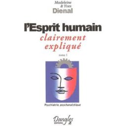Psychiatrie psychanalytique. Vol. 1. L'esprit humain : clairement expliqué Madeleine Dienal, Yves Dienal Dangles
