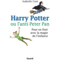 Harry Potter ou L'anti-Peter Pan : pour en finir avec la magie de l'enfance Isabelle Cani Fayard