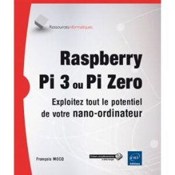 Raspberry Pi 3 ou Pi Zero : exploitez tout le potentiel de votre nano-ordinateur François Mocq ENI