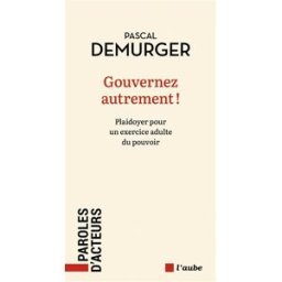 Gouvernez autrement ! : plaidoyer pour un exercice adulte du pouvoir Pascal Demurger Ed. de l'Aube
