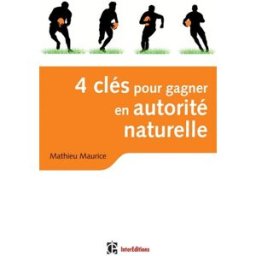 4 clés pour gagner en autorité naturelle : retrouver le sens des relations vraies, fortes et créatri Mathieu Maurice InterEditions