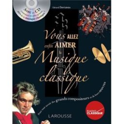 Vous allez enfin aimer la musique classique : pour tout savoir des grands compositeurs et de leurs o Gérard Denizeau Larousse, Radio classique