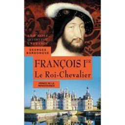 Les rois qui ont fait la France : les Valois. François Ier : le roi-chevalier : prince de la Renaiss Georges Bordonove Pygmalion