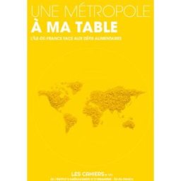 Les cahiers de l'IAURIF, n° 173. Une métropole à ma table : l'Ile-de-France face aux défis alimentai iau idf L'Institut Paris Région