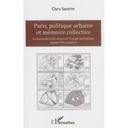 Paris, politique urbaine et mémoire collective : la monumentalisation de l'image parisienne depuis l Clara Sandrini L'Harmattan