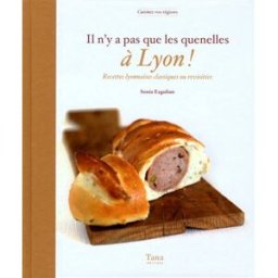 Il n'y a pas que les quenelles à Lyon ! : recettes lyonnaises classiques ou revisitées Sonia Ezgulian Tana