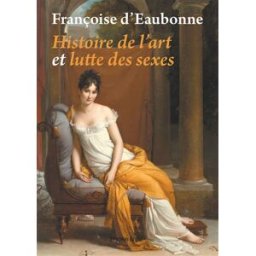 Histoire de l'art et lutte des sexes Françoise d' Eaubonne Les presses du réel