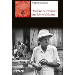 Docteur Schweitzer, une icône africaine Augustin Emane Fayard