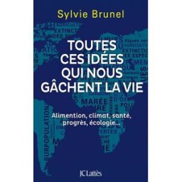Toutes ces idées qui nous gâchent la vie : alimentation, climat, santé, progrès, écologie... Sylvie Brunel Lattès