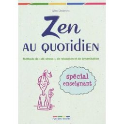 Zen au quotidien : méthode de dé-stress, de relaxation et de dynamisation : spécial enseignant Gilles Dietrich Rue des écoles