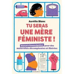 Tu seras une mère féministe ! : manuel d'émancipation pour des maternités décomplexées et libérées Aurélia Blanc Marabout