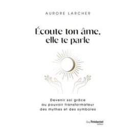 Ecoute ton âme, elle te parle : devenir soi grâce au pouvoir transformateur des mythes et des symbol Aurore Larcher G. Trédaniel