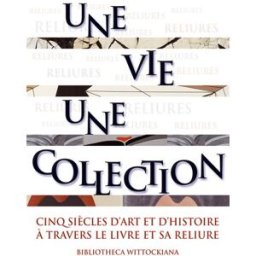 Une vie, une collection : cinq siècles d'art et d'histoire à travers le livre et sa reliure : exposi collectif Faton, Art & métiers du livre