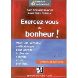 Exercez-vous au bonheur ! : méthodologie, conseils, exercices pratiques Alain Chevalier-Beaumel, Marie-Claire Religieux Puits fleuri