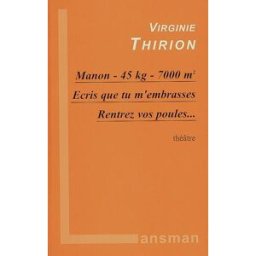 Manon, 45 kg, 7.000 m². Ecris que tu m'embrasses. Rentrez vos poules... : théâtre Virginie Thirion Lansman éditeur