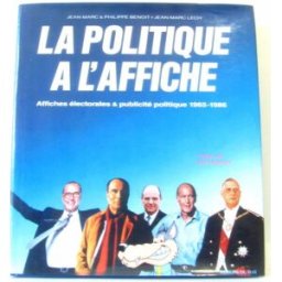 La Politique à l'affiche : affiches électorales et publicité politique, 1965-1986 Jean-Marc Benoit, Philippe Benoit, Jean-Marc Lech Du May