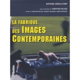 La fabrique des images contemporaines Christian Delage, Vincent Guigueno, André Gunthert Cercle d'art