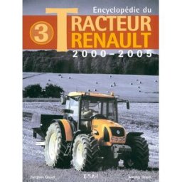 Encyclopédie du tracteur Renault. Vol. 3. 2000-2005 Jacques Gouet ETAI