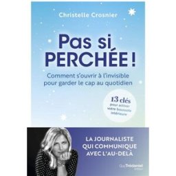 Pas si perchée ! : comment s'ouvrir à l'invisible pour garder le cap au quotidien : 13 clés pour act Christelle Crosnier G. Trédaniel