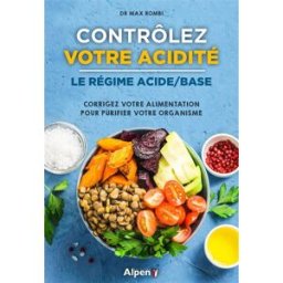 Contrôlez votre acidité : le régime acide-base : corrigez votre alimentation pour purifier votre org Max Rombi Alpen éditions