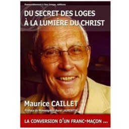 du secret des loges à la lumière du christ : la conversion d'un franc-maçon... caillet, maurice rassemblement à son image editions