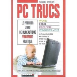 PC trucs : le premier livre de bureautique vraiment pratique : word, excel, outlook, windows vista, Thierry Capron Leduc.s éditions