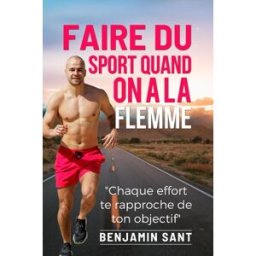 Faire du Sport quand on a la Flemme: De l'entraînement à l'alimentation pour tous les sportifs et ce Sant, Benjamin Independently published