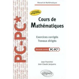 Cours de mathématiques : exercices corrigés, travaux dirigés, seconde année PC-PC* : nouveau program Jean Franchini, Jean-Claude Jacquens Ellipses