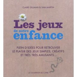 Les jeux de notre enfance : plein d'idées pour retrouver le plaisir des jeux simples, créatifs et tr Claire Gillman, Sam Martin Courrier du livre
