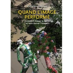 Quand l'image performe : comment imager la danse et faire danser l'image ? Christian Gattinoni Nouvelles éditions Scala