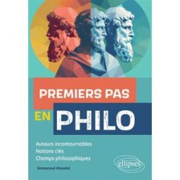 Premiers pas en philo : auteurs incontournables, notions clés, champs philosophiques Emmanuel Maudet Ellipses