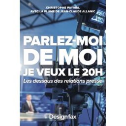 Parlez-moi de moi : je veux le 20 h : les dessous des relations presse Christophe Paymal, Jean-Paul Allanic Design fax